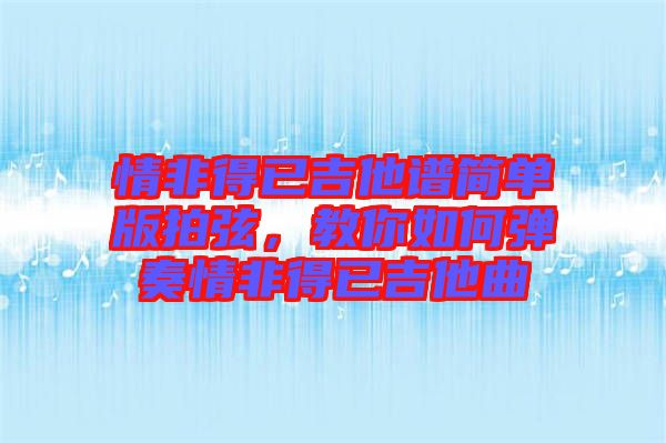情非得已吉他譜簡單版拍弦，教你如何彈奏情非得已吉他曲