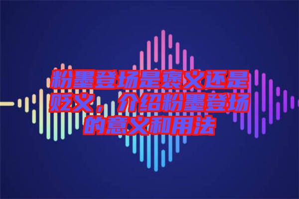 粉墨登場是褒義還是貶義,介紹粉墨登場的意義和用法