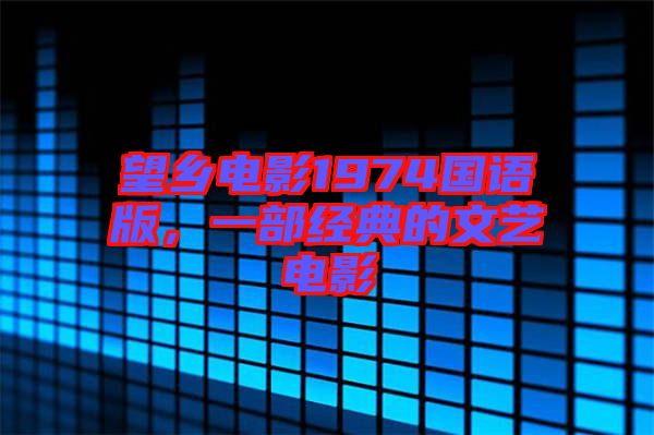 望鄉電影1974國語版，一部經典的文藝電影