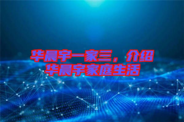 華晨宇一家三,介紹華晨宇家庭生活