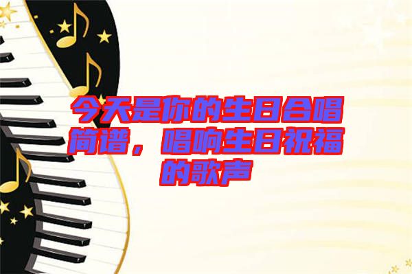 今天是你的生日合唱簡譜，唱響生日祝福的歌聲