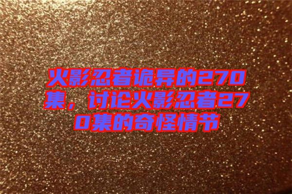 火影忍者詭異的270集,討論火影忍者270集的奇怪情節