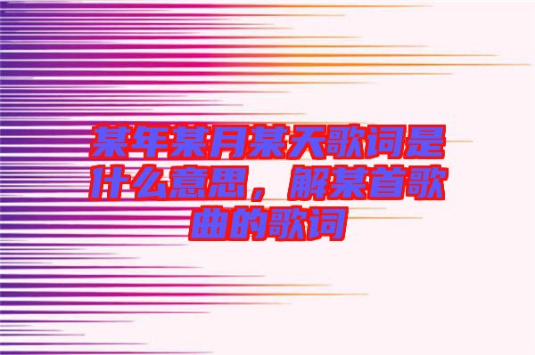 某年某月某天歌詞是什么意思,解某首歌曲的歌詞