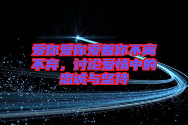 愛你愛你愛著你不離不棄，討論愛情中的忠誠與堅持