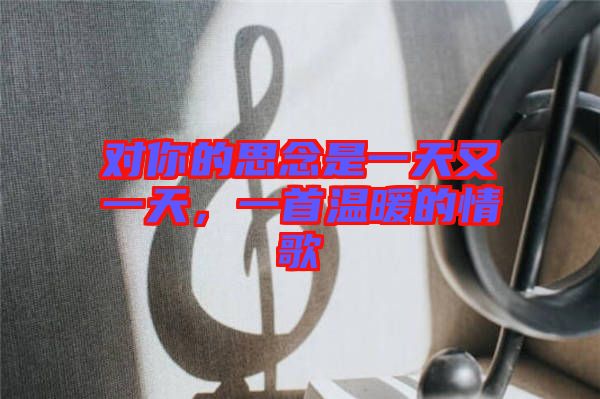對你的思念是一天又一天,一首溫暖的情歌