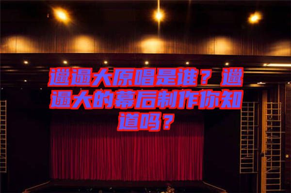 邋遢大原唱是誰?邋遢大的幕后制作你知道嗎?