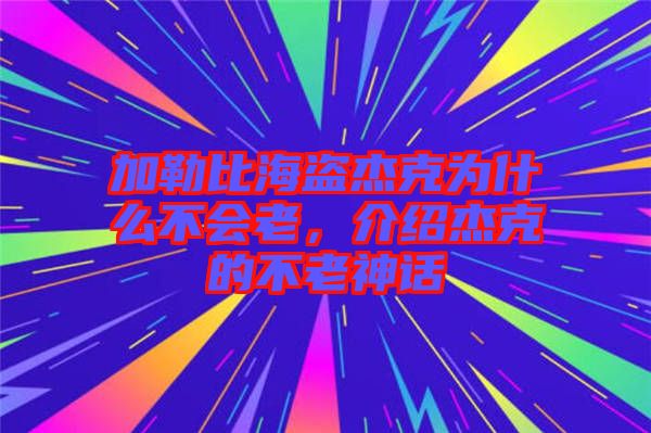 加勒比海盜杰克為什么不會老,介紹杰克的不老神話