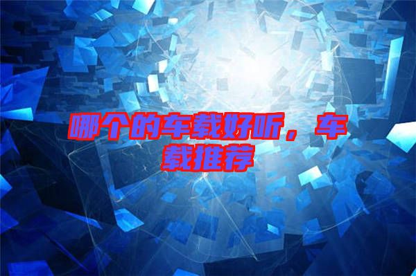 哪個的車載好聽,車載推薦