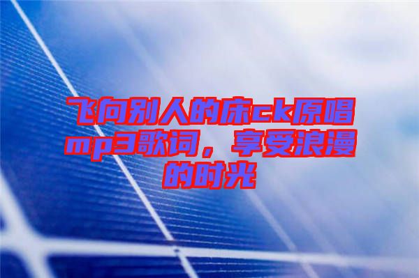 飛向別人的床ck原唱mp3歌詞，享受浪漫的時光