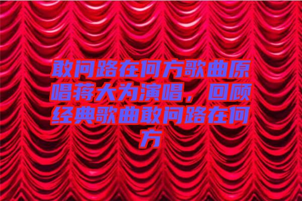 敢問路在何方歌曲原唱蔣大為演唱,回顧經典歌曲敢問路在何方