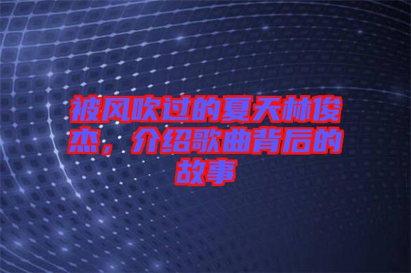 被風吹過的夏天林俊杰，介紹歌曲背后的故事