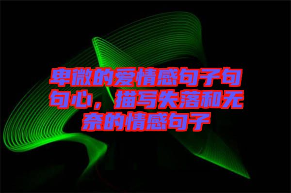 卑微的愛情感句子句句心,描寫失落和無奈的情感句子