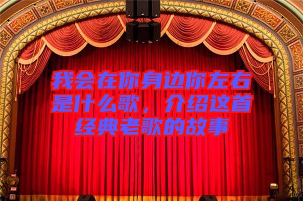 我會在你身邊你左右是什么歌,介紹這首經(jīng)典老歌的故事