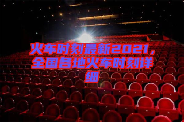 火車時刻最新2021,全國各地火車時刻詳細