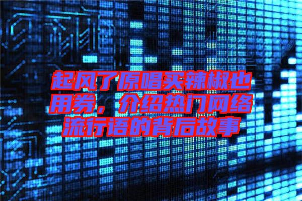 起風了原唱買辣椒也用券，介紹熱門網(wǎng)絡流行語的背后故事