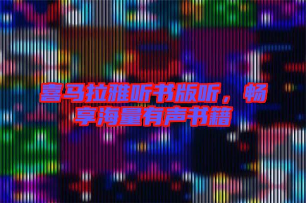 喜馬拉雅聽書版聽，暢享海量有聲書籍