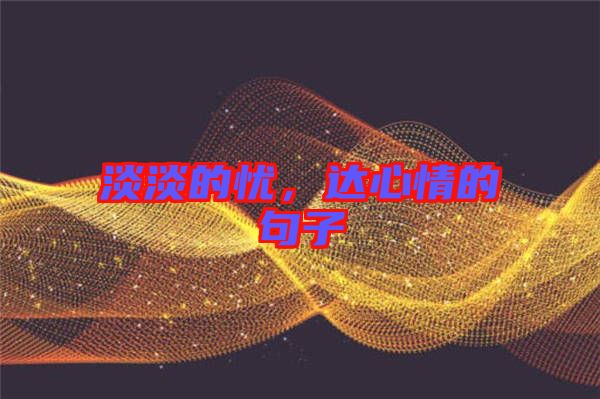 淡淡的憂,達(dá)心情的句子