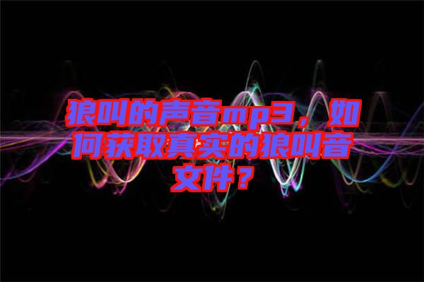 狼叫的聲音mp3,如何獲取真實(shí)的狼叫音文件?