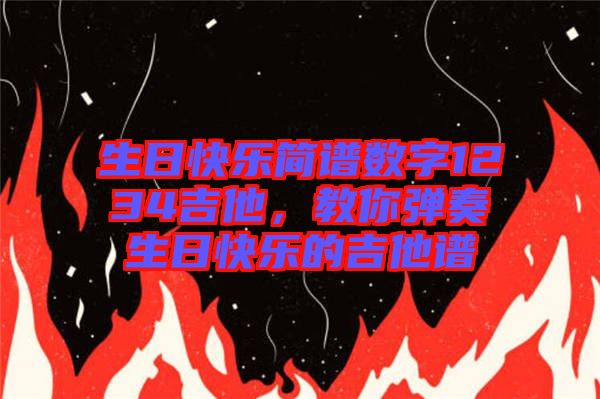 生日快樂簡譜數字1234吉他,教你彈奏生日快樂的吉他譜