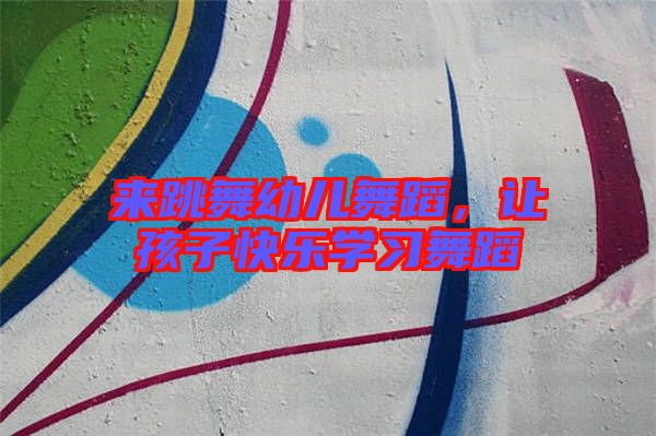 來跳舞幼兒舞蹈,讓孩子快樂學習舞蹈