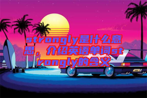 strongly是什么意思,介紹英語單詞strongly的含義