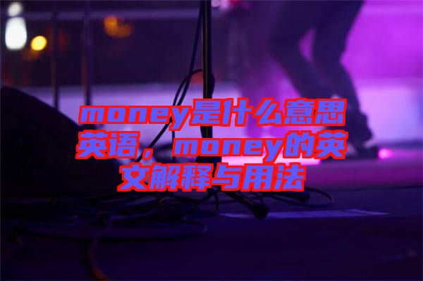 money是什么意思英語(yǔ),money的英文解釋與用法