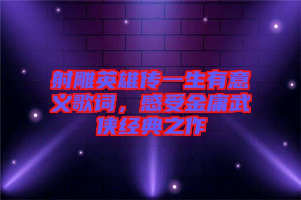 射雕英雄傳一生有意義歌詞，感受金庸武俠經典之作