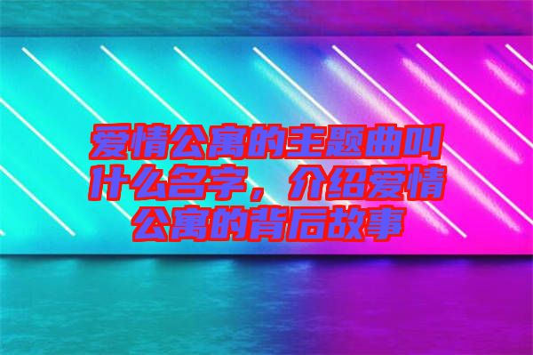 愛(ài)情公寓的主題曲叫什么名字，介紹愛(ài)情公寓的背后故事