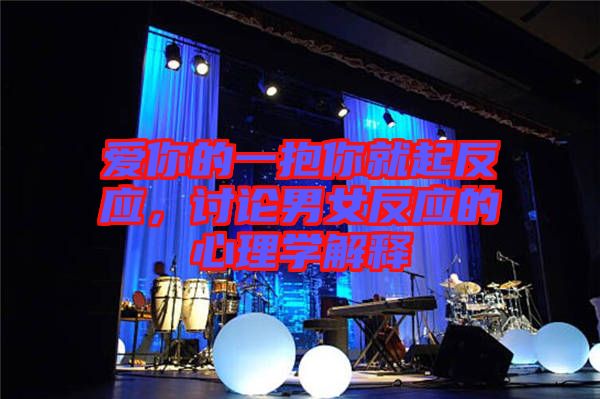 愛你的一抱你就起反應,討論男女反應的心理學解釋