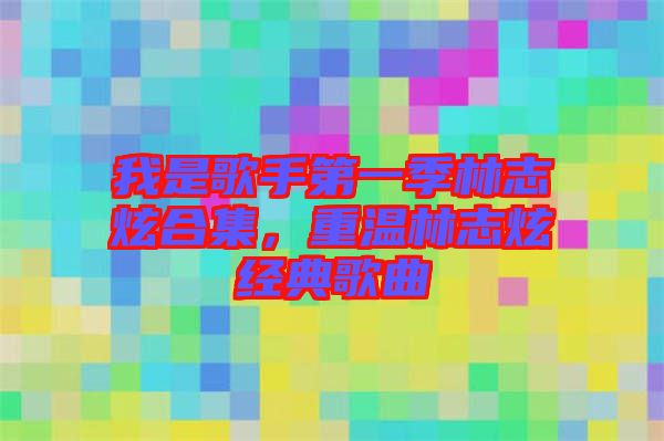 我是歌手第一季林志炫合集,重溫林志炫經典歌曲