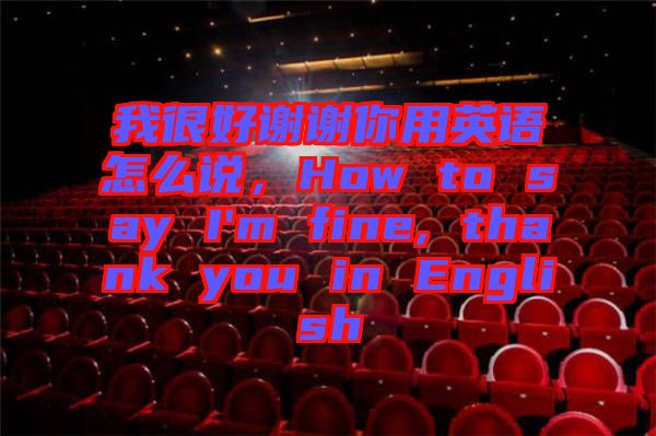 我很好謝謝你用英語怎么說,How to say I'm fine, thank you in English