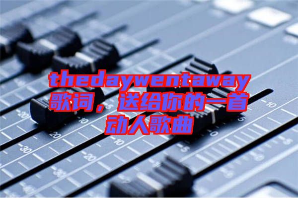 thedaywentaway歌詞,送給你的一首動人歌曲