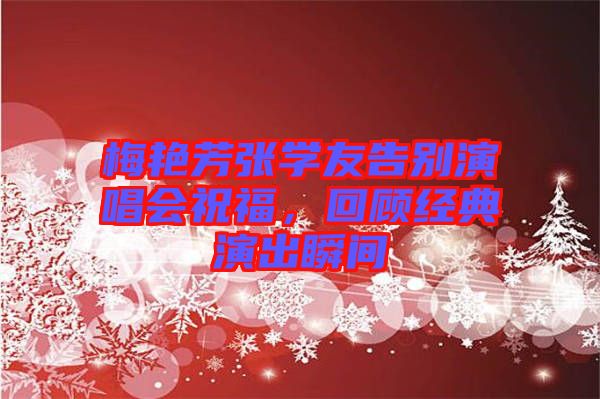 梅艷芳張學友告別演唱會祝福,回顧經典演出瞬間