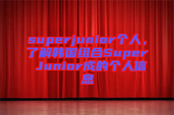 superjunior個人,了解韓國組合Super Junior成的個人信息