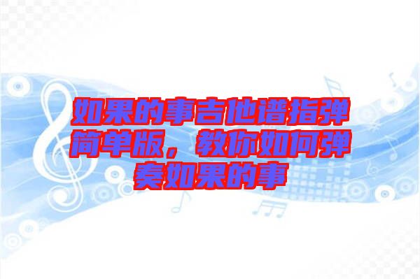 如果的事吉他譜指彈簡單版,教你如何彈奏如果的事