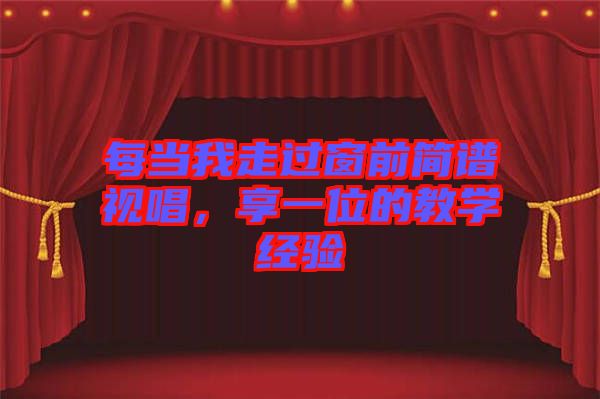 每當(dāng)我走過窗前簡譜視唱,享一位的教學(xué)經(jīng)驗(yàn)