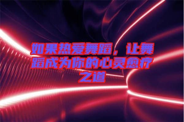 如果熱愛舞蹈,讓舞蹈成為你的心靈愈療之道