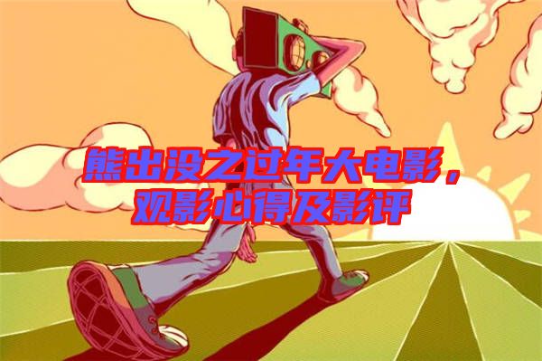 熊出沒之過年大電影,觀影心得及影評