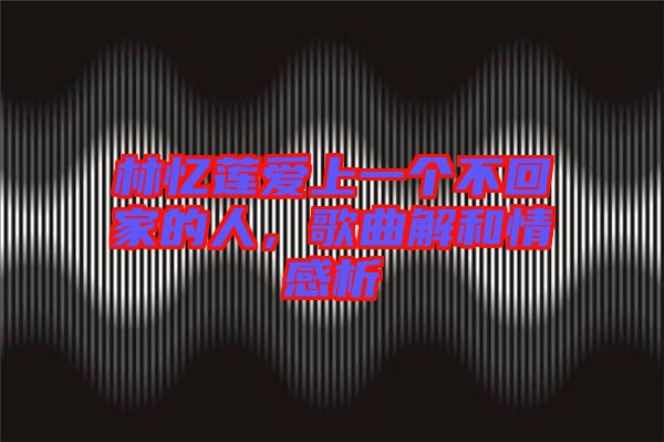 林憶蓮愛上一個不回家的人,歌曲解和情感析