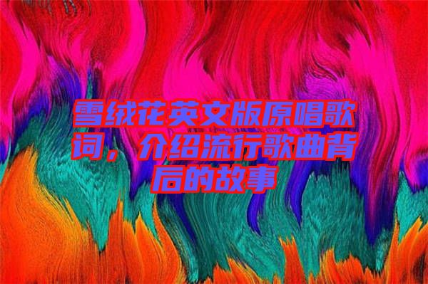 雪絨花英文版原唱歌詞，介紹流行歌曲背后的故事