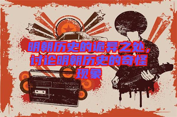 明朝歷史的詭異之處,討論明朝歷史的奇怪現(xiàn)象