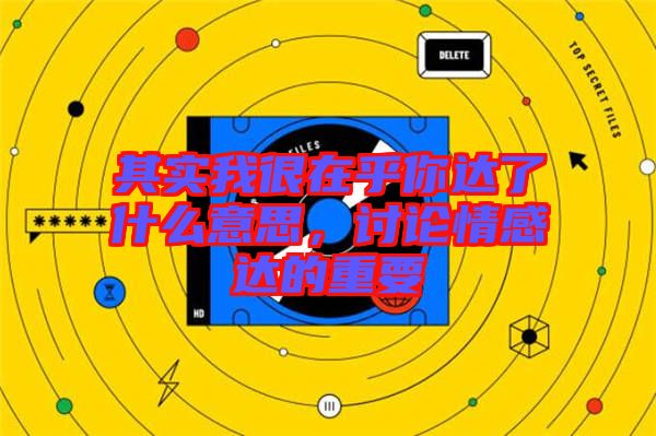 其實我很在乎你達了什么意思,討論情感達的重要