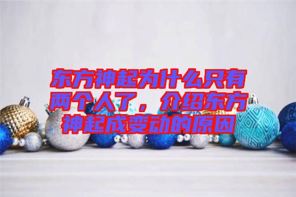 東方神起為什么只有兩個(gè)人了,介紹東方神起成變動(dòng)的原因