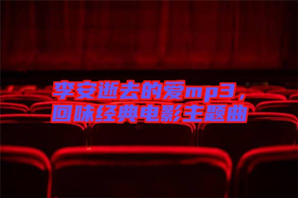 李安逝去的愛mp3，回味經典電影主題曲