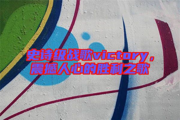 史詩級戰(zhàn)歌victory,震撼人心的勝利之歌