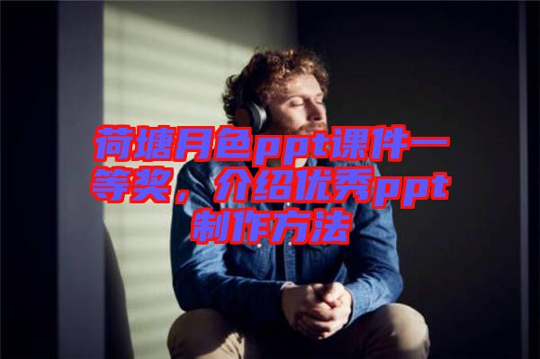 荷塘月色ppt課件一等獎(jiǎng),介紹優(yōu)秀ppt制作方法