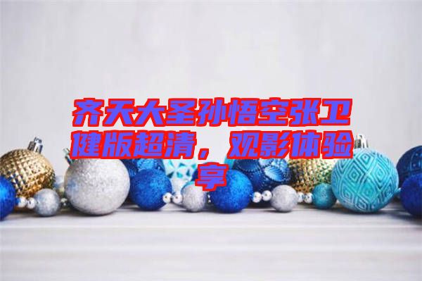 齊天大圣孫悟空張衛健版超清,觀影體驗享