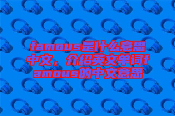famous是什么意思中文,介紹英文單詞famous的中文意思