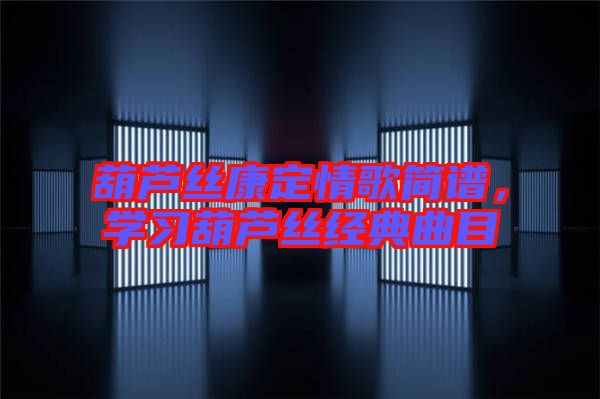 葫蘆絲康定情歌簡(jiǎn)譜,學(xué)習(xí)葫蘆絲經(jīng)典曲目