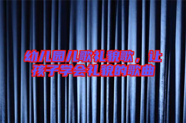 幼兒園兒歌禮貌歌,讓孩子學會禮貌的歌曲